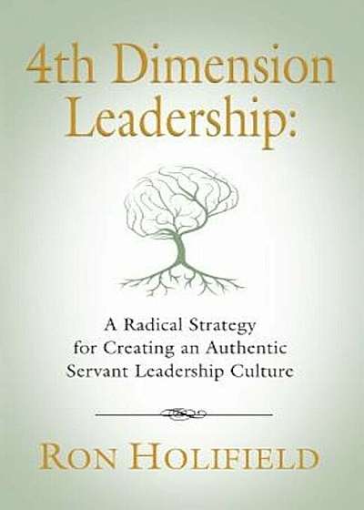 4th Dimension Leadership: A Radical Strategy for Creating an Authentic Servant Leadership Culture, Paperback