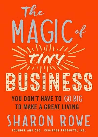 The Magic of Tiny Business: You Don't Have to Go Big to Make a Great Living, Paperback