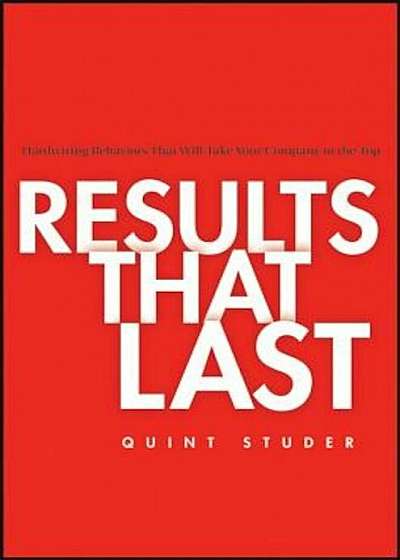 Results That Last: Hardwiring Behaviors That Will Take Your Company to the Top, Hardcover