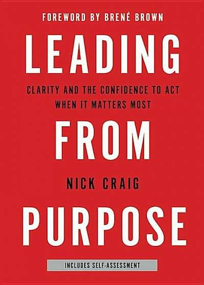 Leading from Purpose: Clarity and the Confidence to ACT When It Matters Most, Hardcover