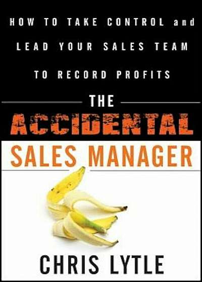 The Accidental Sales Manager: How to Take Control and Lead Your Sales Team to Record Profits, Hardcover