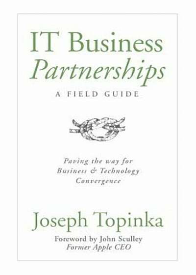 IT Business Partnerships: A Field Guide: Paving the Way for Business & Technology Convergence, Hardcover
