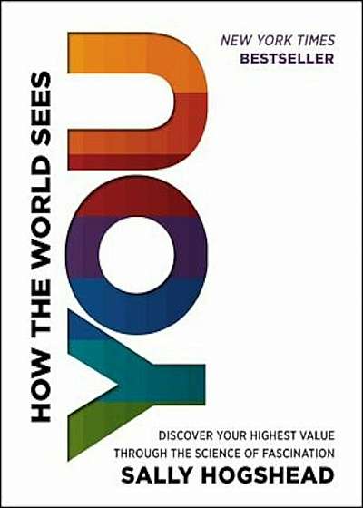 How the World Sees You: Discover Your Highest Value Through the Science of Fascination, Hardcover
