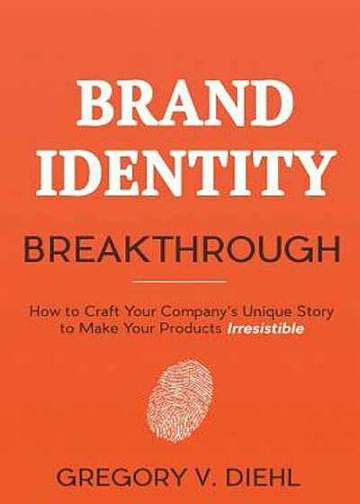 Brand Identity Breakthrough: How to Craft Your Company's Unique Story to Make Your Products Irresistible, Paperback