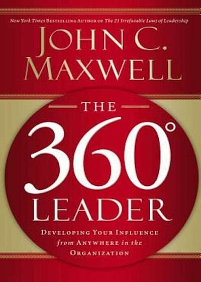 The 360 Degree Leader: Developing Your Influence from Anywhere in the Organization, Hardcover