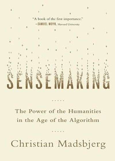 Sensemaking: The Power of the Humanities in the Age of the Algorithm, Hardcover