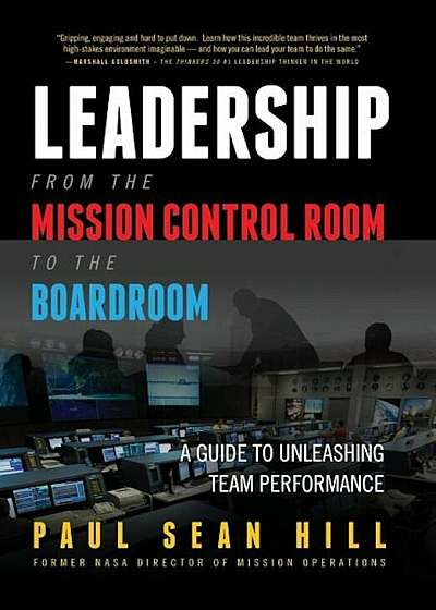 Leadership from the Mission Control Room to the Boardroom: A Guide to Unleashing Team Performance, Hardcover