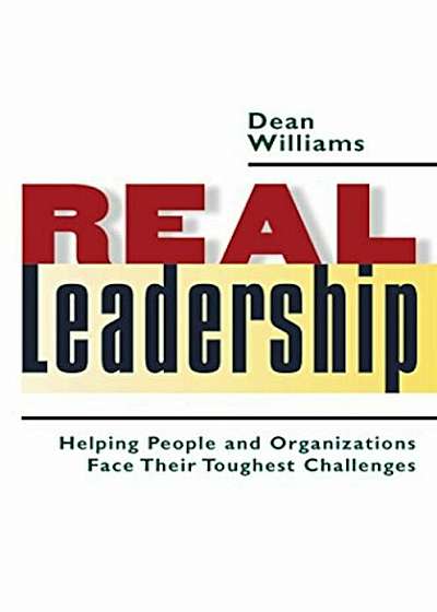Real Leadership: Helping People and Organizations Face Their Toughest Challenges, Hardcover