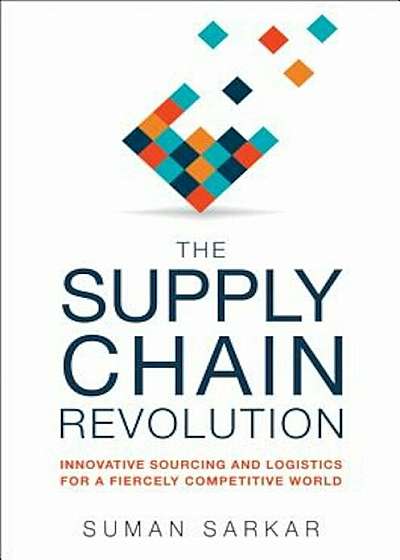 The Supply Chain Revolution: Innovative Sourcing and Logistics for a Fiercely Competitive World, Hardcover