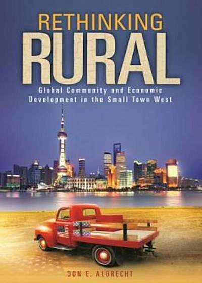 Rethinking Rural: Global Community and Economic Development in the Small Town West, Paperback