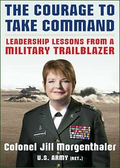 The Courage to Take Command: Leadership Lessons from a Military Trailblazer, Hardcover
