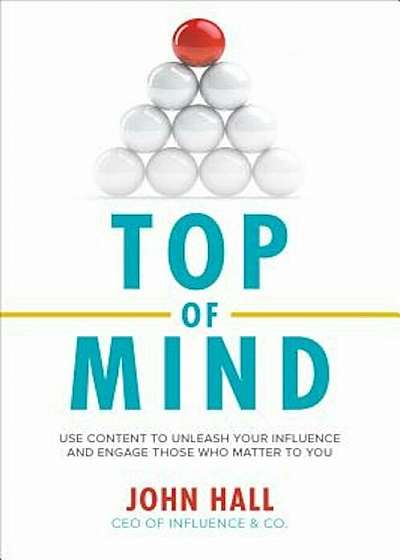Top of Mind: Use Content to Unleash Your Influence and Engage Those Who Matter to You, Hardcover