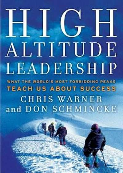 High Altitude Leadership: What the World's Most Forbidding Peaks Teach Us about Success, Hardcover