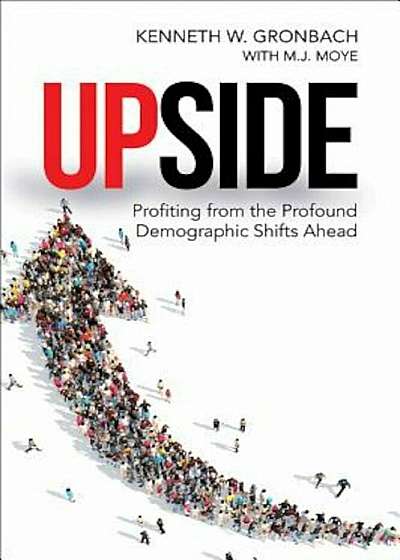 Upside: Profiting from the Profound Demographic Shifts Ahead, Hardcover