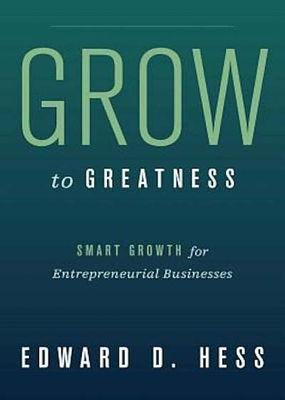 Grow to Greatness: Smart Growth for Entrepreneurial Businesses, Hardcover