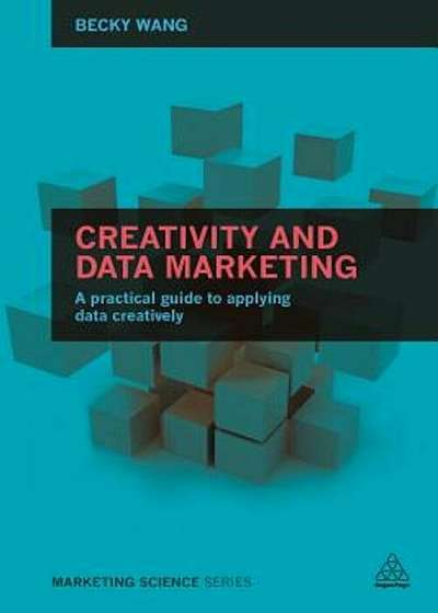 Creativity and Data Marketing: A Practical Guide to Data Innovation, Paperback