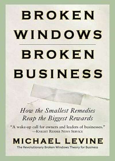 Broken Windows, Broken Business: How the Smallest Remedies Reap the Biggest Rewards, Paperback