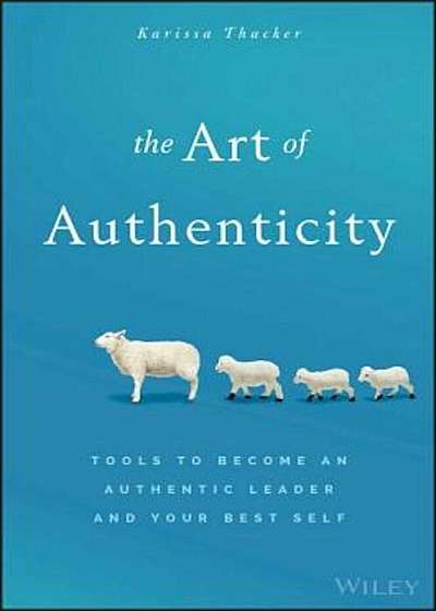 The Art of Authenticity: Tools to Become an Authentic Leader and Your Best Self, Hardcover