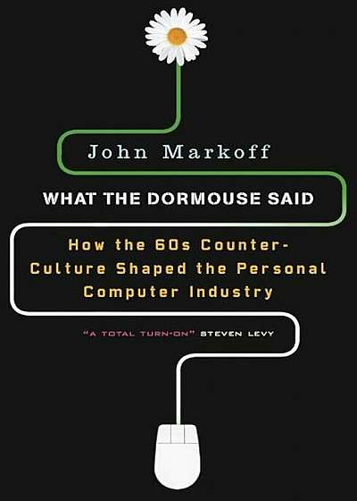 What the Dormouse Said: How the Sixties Counterculture Shaped the Personal Computer Industry, Paperback