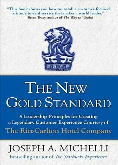 The New Gold Standard: 5 Leadership Principles for Creating a Legendary Customer Experience Courtesy of the Ritz-Carlton Hotel Company, Hardcover