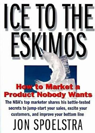 Ice to the Eskimos: How to Market a Product Nobody Wants, Hardcover