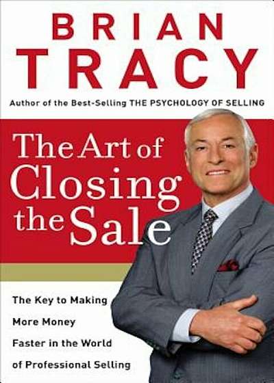 The Art of Closing the Sale: The Key to Making More Money Faster in the World of Professional Selling, Hardcover