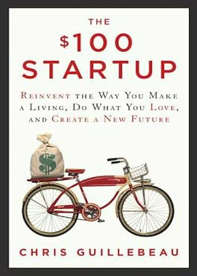 The $100 Startup: Reinvent the Way You Make a Living, Do What You Love, and Create a New Future, Hardcover