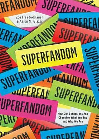 Superfandom: How Our Obsessions Are Changing What We Buy and Who We Are, Hardcover