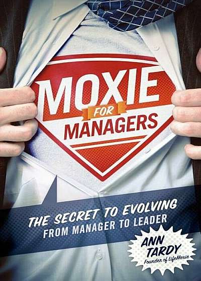 Moxie for Managers: The Secret to Evolving from Manager to Leader, Paperback