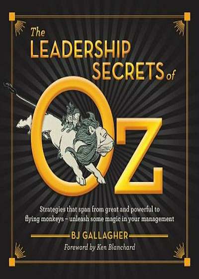 The Leadership Secrets of Oz: Strategies from Great and Powerful to Flying Monkeys