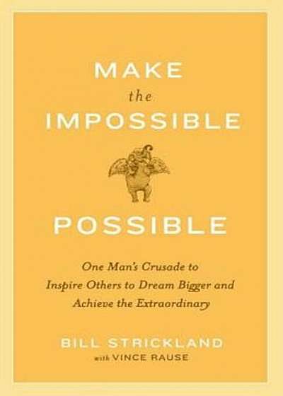 Make the Impossible Possible: One Man's Crusade to Inspire Others to Dream Bigger and Achieve the Extraordinary, Paperback