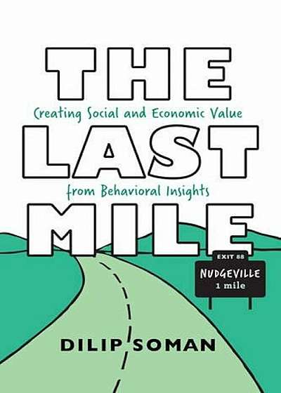 The Last Mile: Creating Social and Economic Value from Behavioral Insights, Paperback