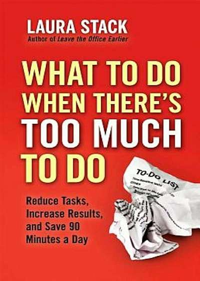 What to Do When There's Too Much to Do: Reduce Tasks, Increase Results, and Save 90 a Minutes Day, Paperback
