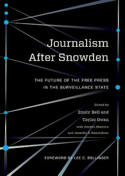 Journalism After Snowden: The Future of the Free Press in the Surveillance State, Paperback