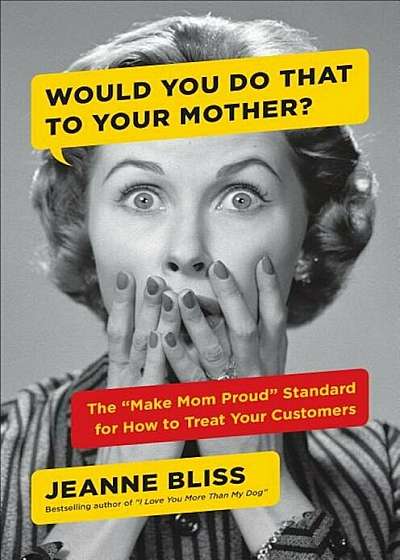 Would You Do That to Your Mother': The ''make Mom Proud'' Standard for How to Treat Your Customers, Hardcover