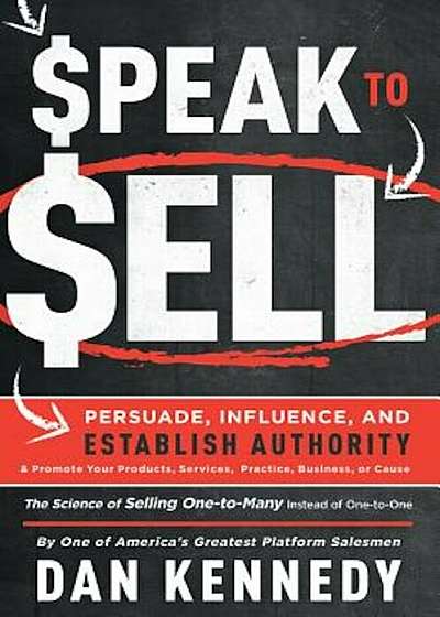Speak to Sell: Persuade, Influence, and Establish Authority & Promote Your Products, Services, Practice, Business, or Cause, Paperback