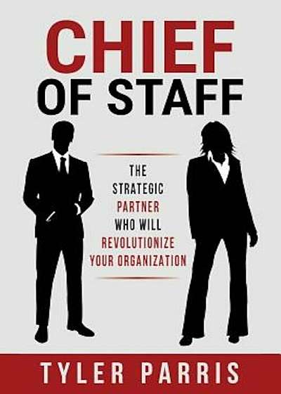 Chief of Staff: The Strategic Partner Who Will Revolutionize Your Organization, Paperback