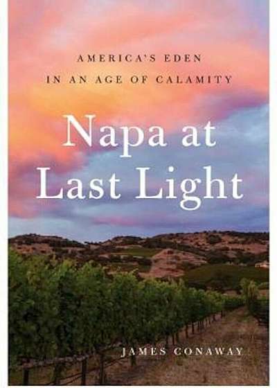Napa at Last Light: America's Eden in an Age of Calamity, Hardcover