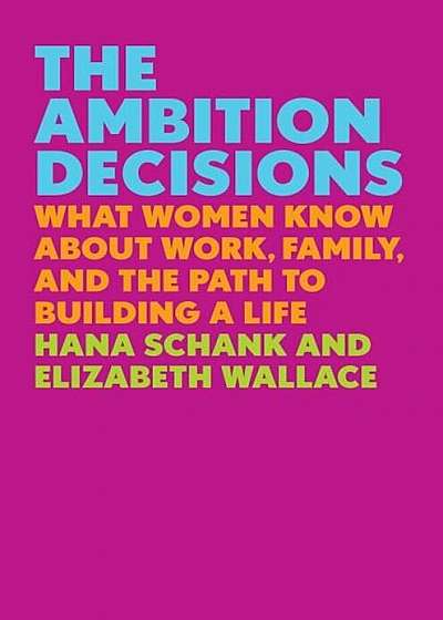 The Ambition Decisions: What Women Know about Work, Family, and the Path to Building a Life, Hardcover