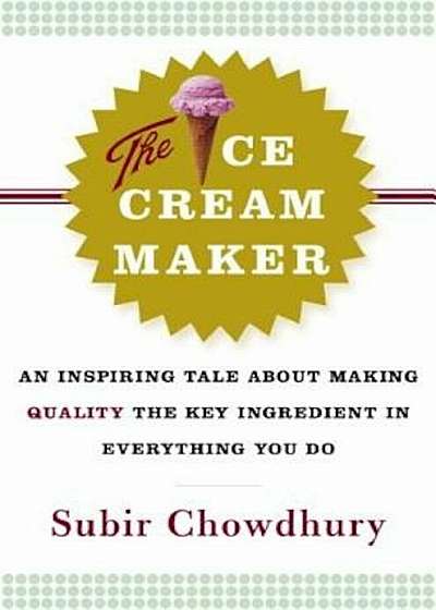 The Ice Cream Maker: An Inspiring Tale about Making Quality the Key Ingredient in Everything You Do, Hardcover