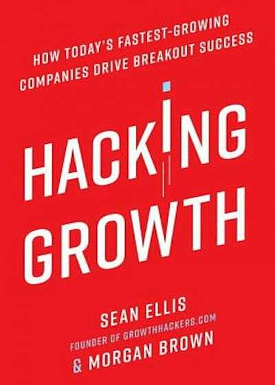 Hacking Growth: How Today's Fastest-Growing Companies Drive Breakout Success, Hardcover