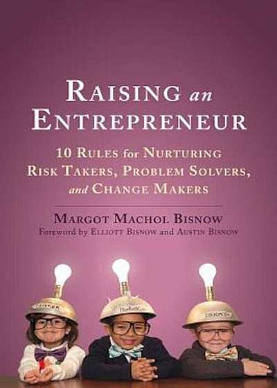 Raising an Entrepreneur: 10 Rules for Nurturing Risk Takers, Problem Solvers, and Change Makers, Paperback