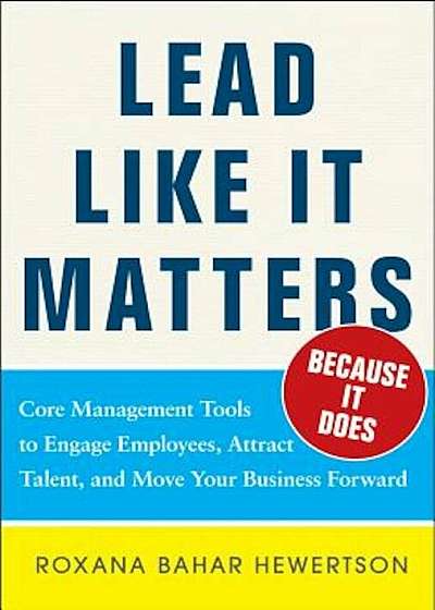 Lead Like It Matters... Because It Does: Practical Leadership Tools to Inspire and Engage Your People and Create Great Results, Hardcover