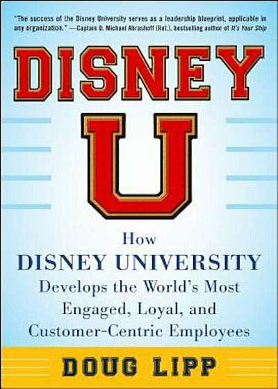 Disney U: How Disney University Develops the World's Most Engaged, Loyal, and Customer-Centric Employees, Hardcover