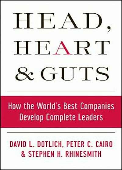Head, Hearts and Guts: How the World's Best Companies Develop Complete Leaders, Hardcover