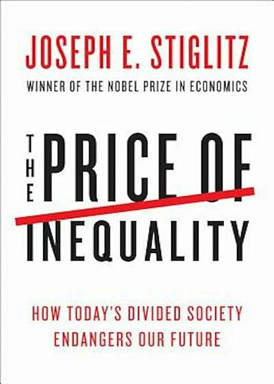 The Price of Inequality: How Today's Divided Society Endangers Our Future, Hardcover