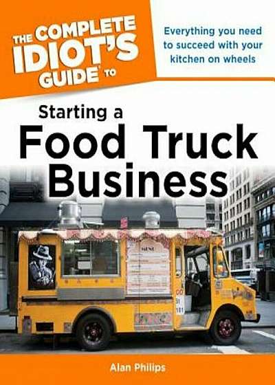 The Complete Idiot's Guide to Starting a Food Truck Business, Paperback