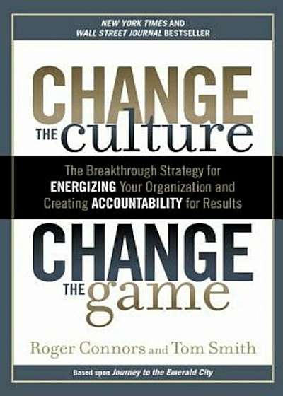Change the Culture, Change the Game: The Breakthrough Strategy for Energizing Your Organization and Creating Accountability for Results, Paperback