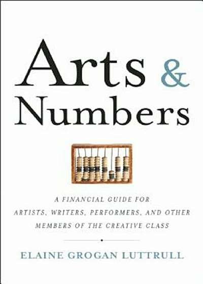 Arts & Numbers: A Financial Guide for Artists, Writers, Performers, and Other Members of the Creative Class, Paperback