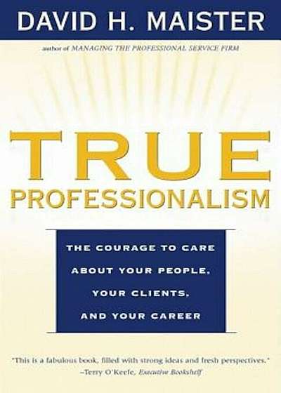 True Professionalism: The Courage to Care about Your People, Your Clients, and Your Career, Paperback